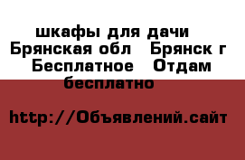шкафы для дачи - Брянская обл., Брянск г. Бесплатное » Отдам бесплатно   